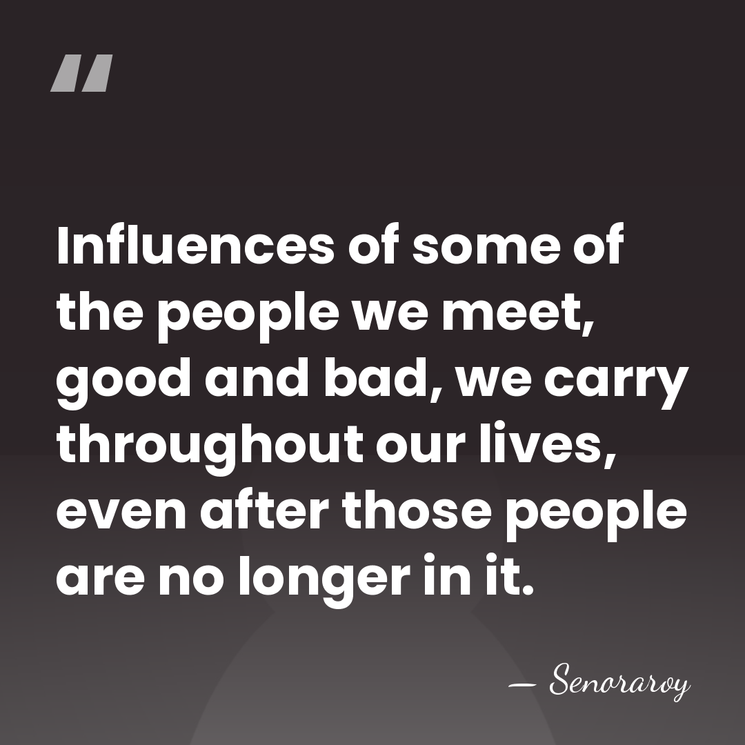 Influences of some of the people we meet, good and bad, we&hellip; - Senoraroy