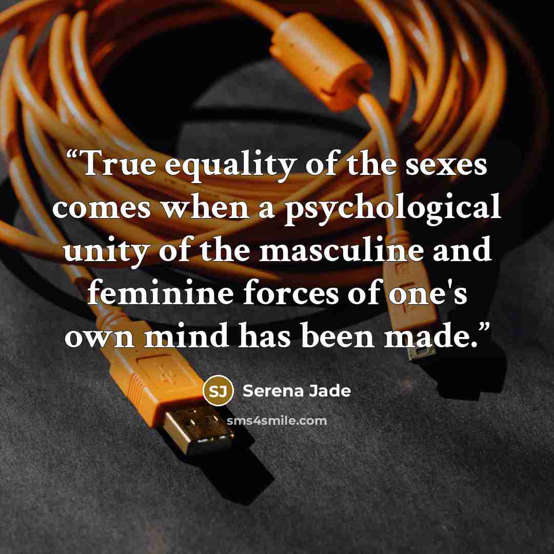 “True equality of the sexes comes when a psychological unity of the masculine and feminine forces of one's own mind has been made.” quote by Serena Jade