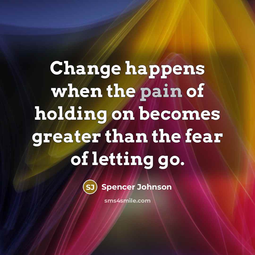 “Change happens when the pain of holding on becomes greater…” quote by Spencer Johnson