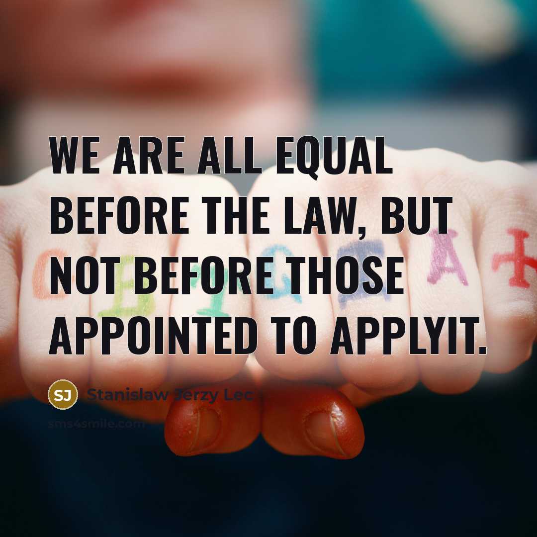 “We are all equal before the law, but not before those appointed to applyit.” quote by Stanislaw Jerzy Lec