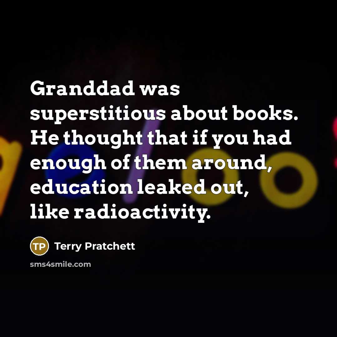 “Granddad was superstitious about books. He thought that if you…” quote by Terry Pratchett