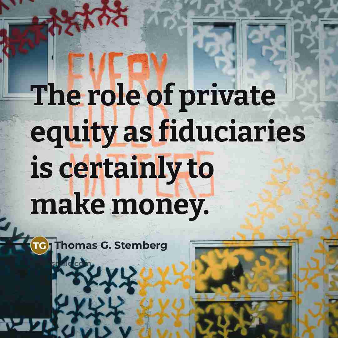 “The role of private equity as fiduciaries is certainly to…” quote by Thomas G. Stemberg