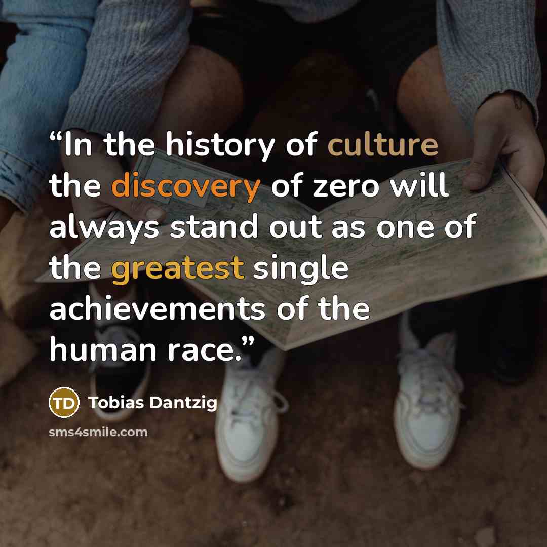 “In the history of culture the discovery of zero will always stand out as one of the greatest single achievements of the human race.” quote by Tobias Dantzig