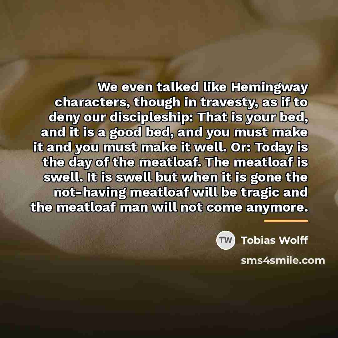 “We even talked like Hemingway characters, though in travesty, as…” quote by Tobias Wolff