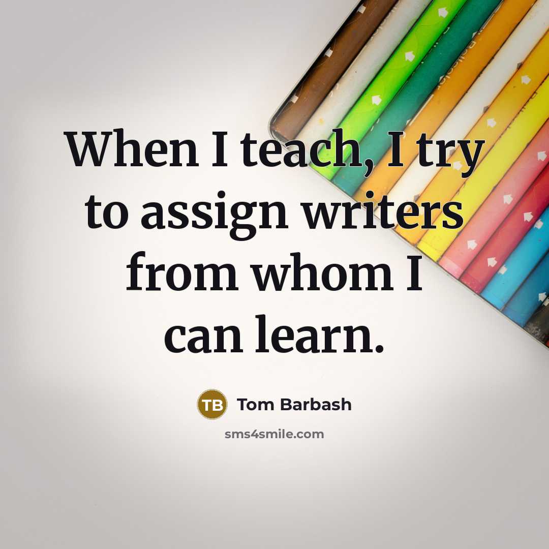 “When I teach, I try to assign writers from whom I can learn.” quote by Tom Barbash