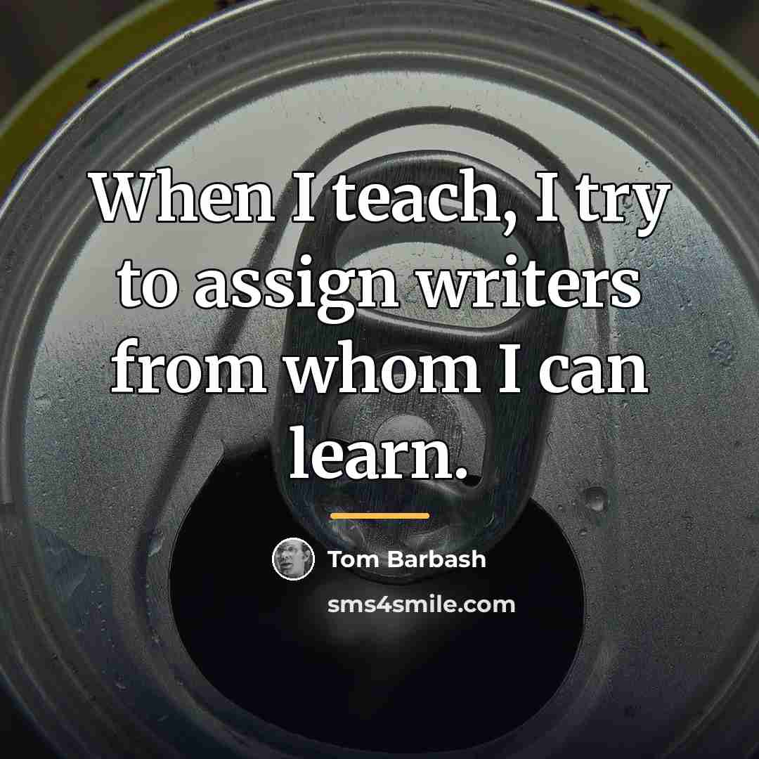 “When I teach, I try to assign writers from whom…” quote by Tom Barbash