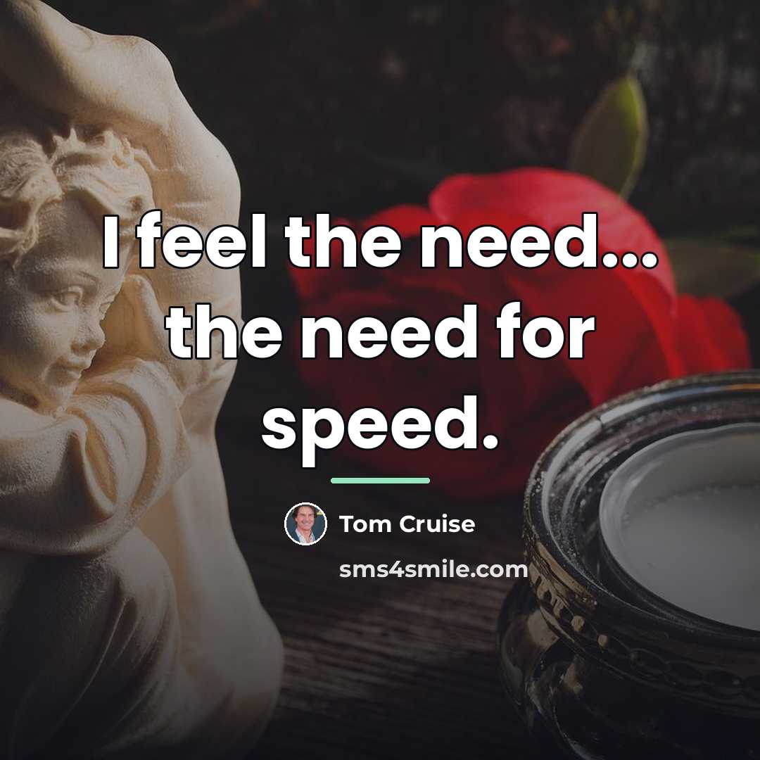 “I feel the need... the need for speed.…” quote by Tom Cruise