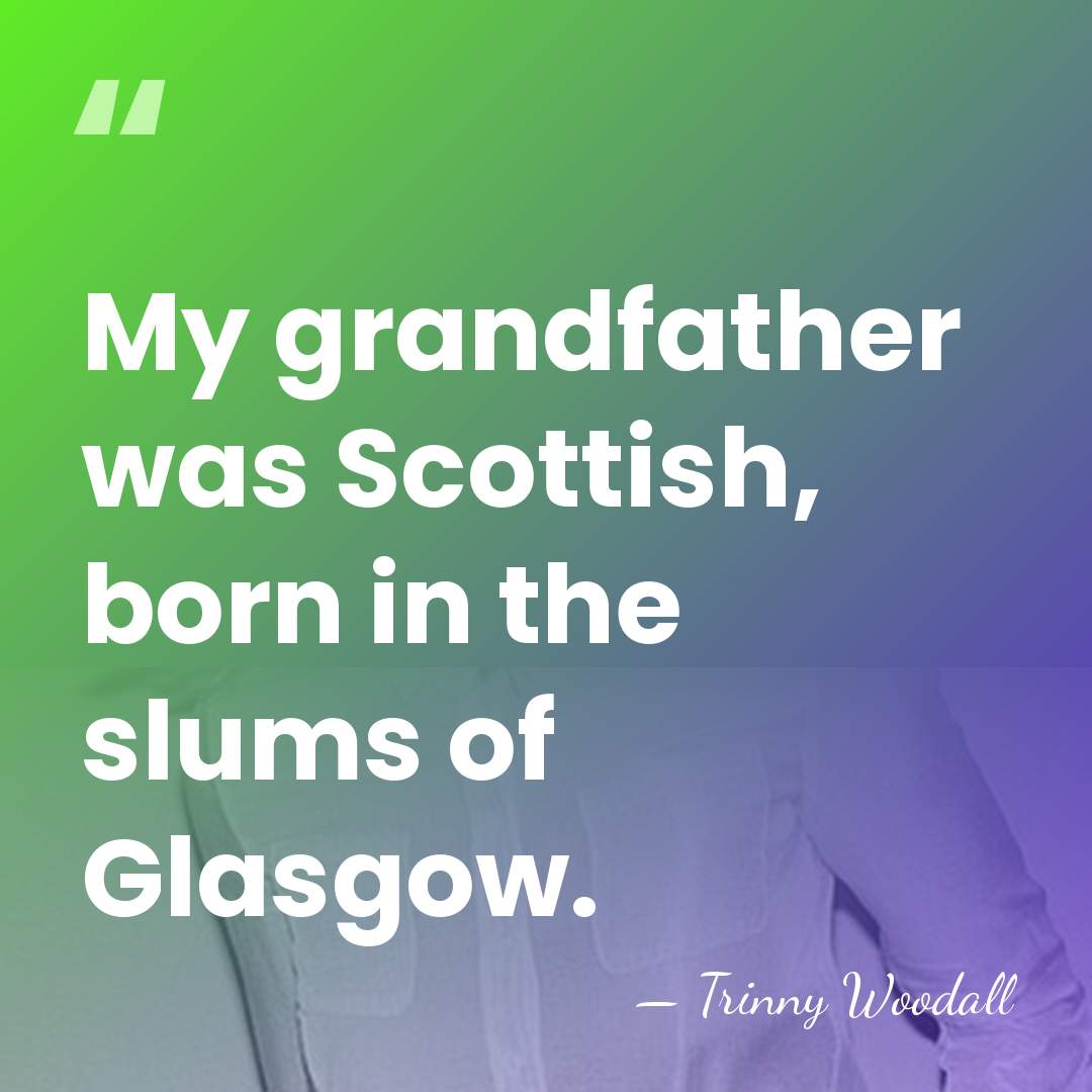 My grandfather was Scottish, born in the slums of Glasgow. - Trinny Woodall