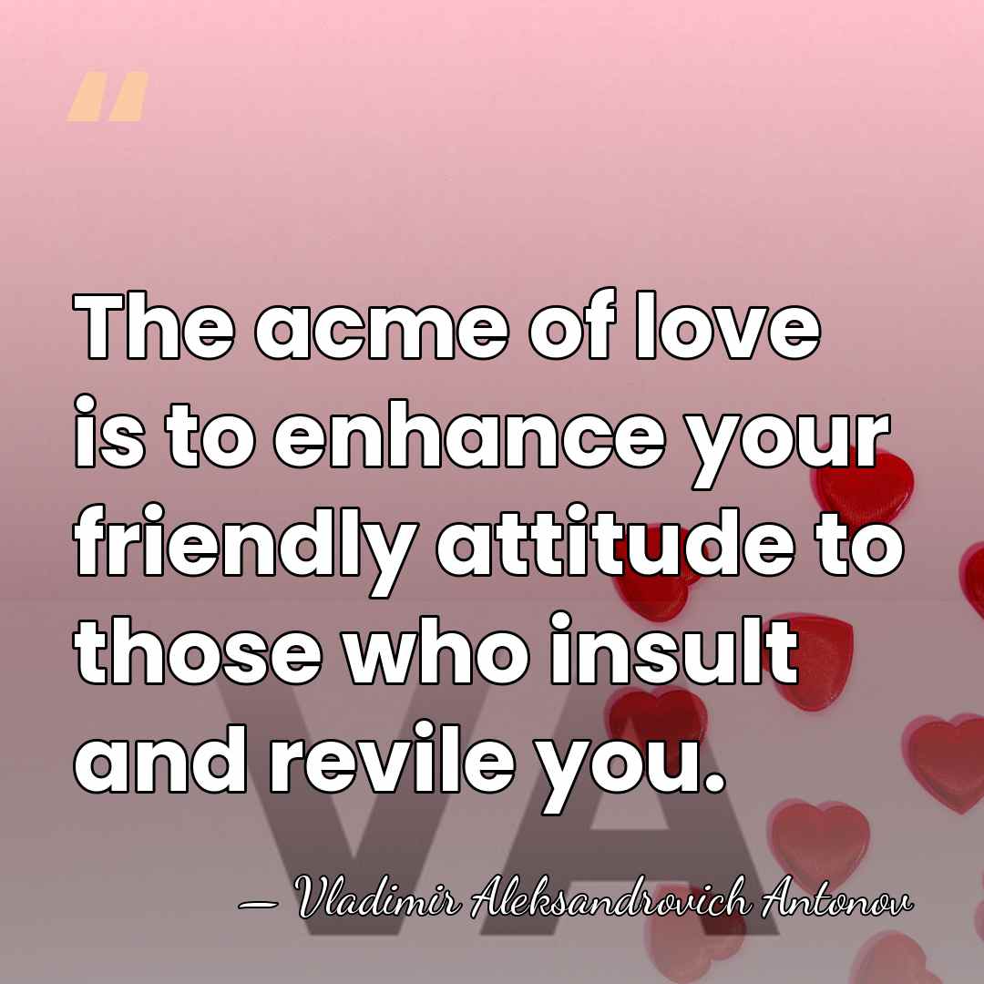 The acme of love is to enhance your friendly attitude to those&hellip; - Vladimir Aleksandrovich Antonov