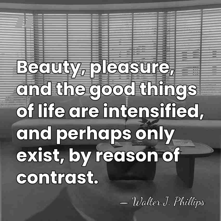 Beauty, pleasure, and the good things of life are intensified, and perhaps&hellip; - Walter J. Phillips