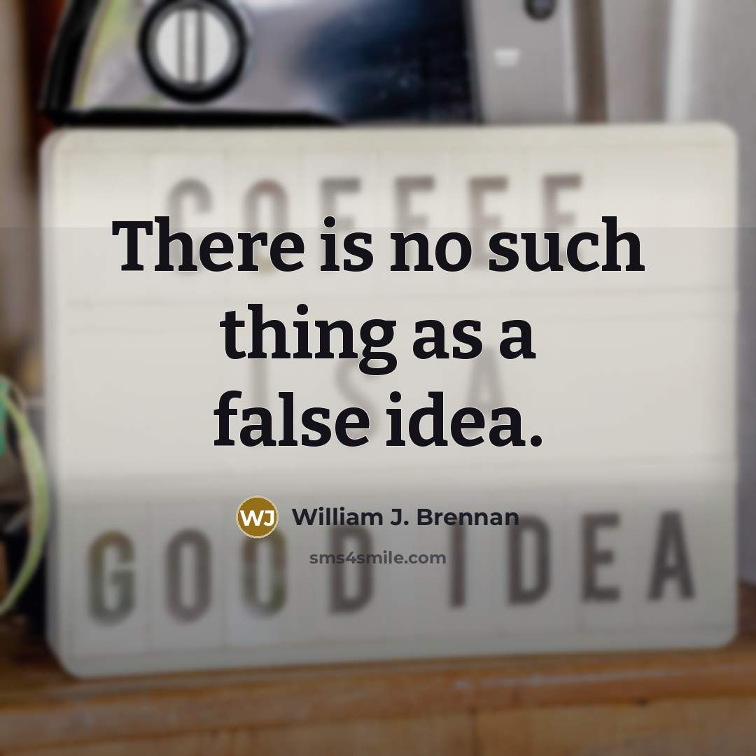 “There is no such thing as a false idea.” quote by William J. Brennan
