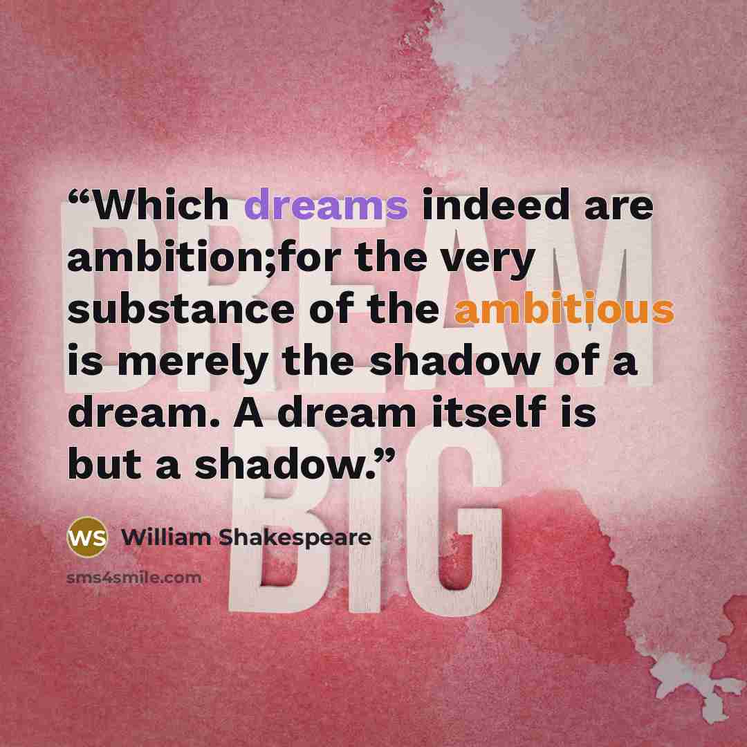 “Which dreams indeed are ambition;for the very substance of the ambitious is merely the shadow of a dream. A dream itself is but a shadow.” quote by William Shakespeare