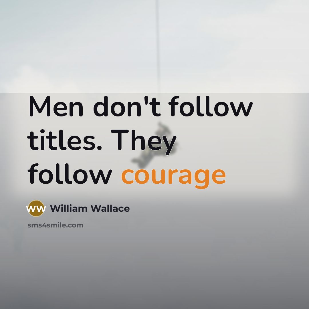 “Men don't follow titles. They follow courage…” quote by William Wallace