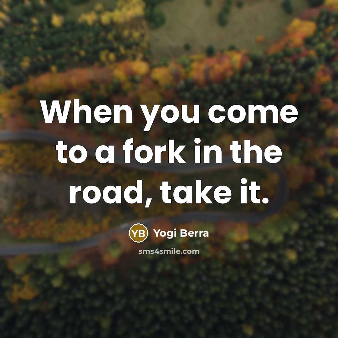 “When you come to a fork in the road, take…” quote by Yogi Berra