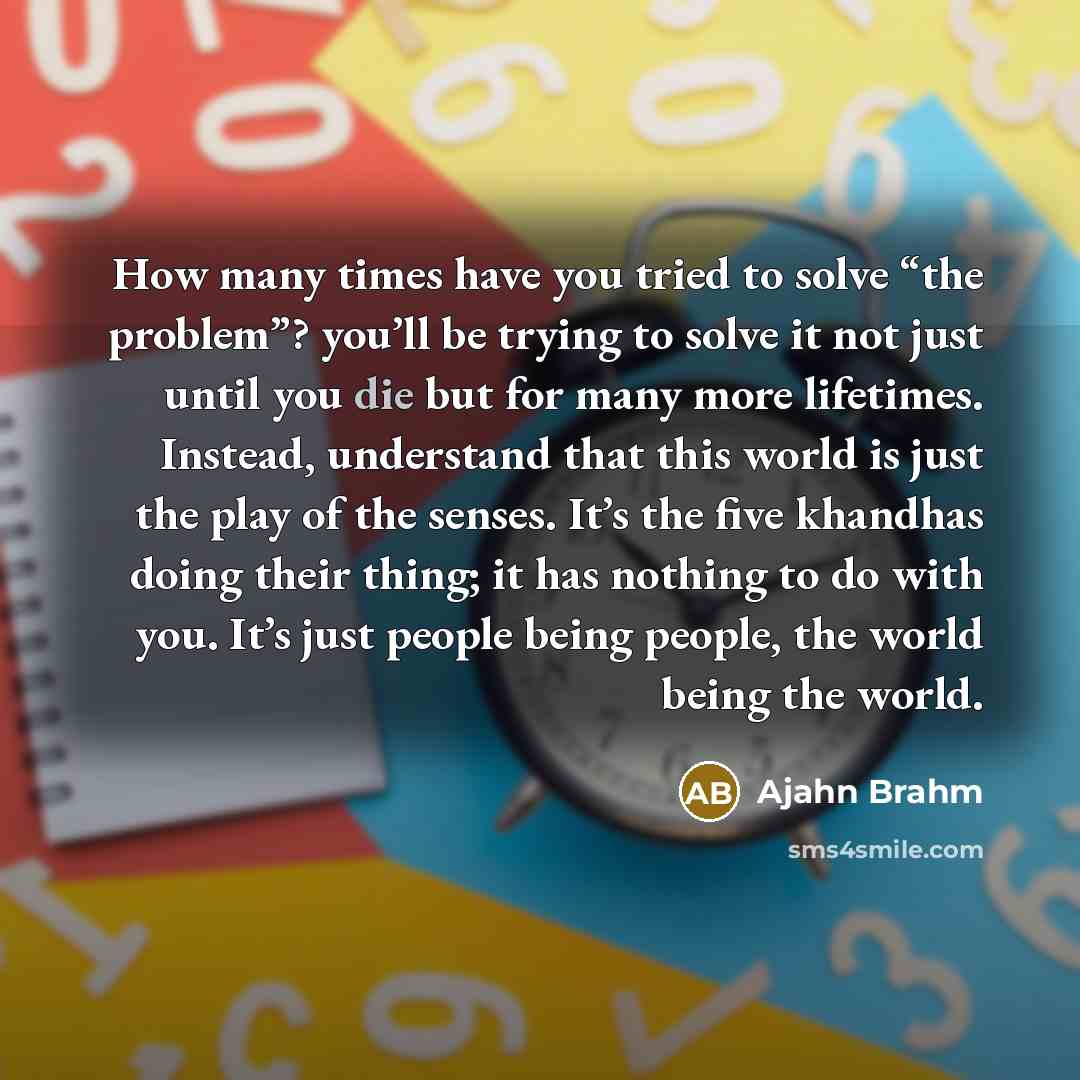 “How many times have you tried to solve “the problem”?…” quote by Ajahn Brahm