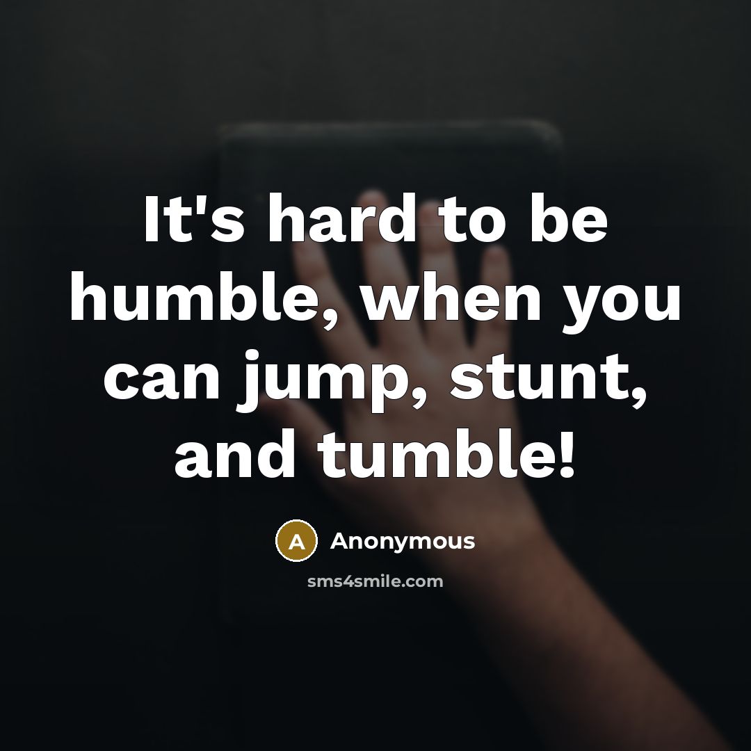 “It's hard to be humble, when you can jump, stunt,…” quote by Anonymous