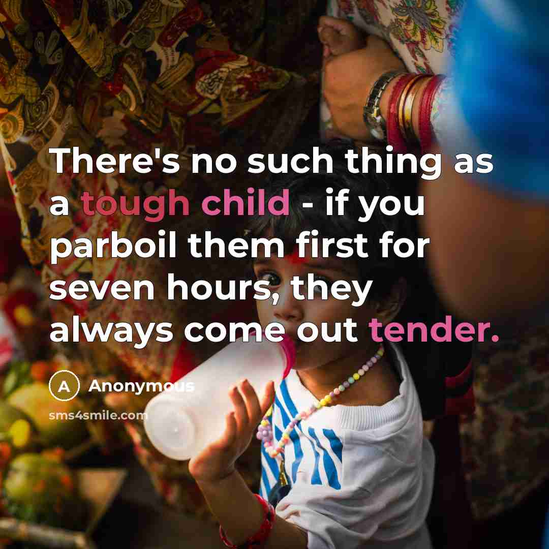 “There's no such thing as a tough child - if you parboil them first for seven hours, they always come out tender.” quote by Anonymous