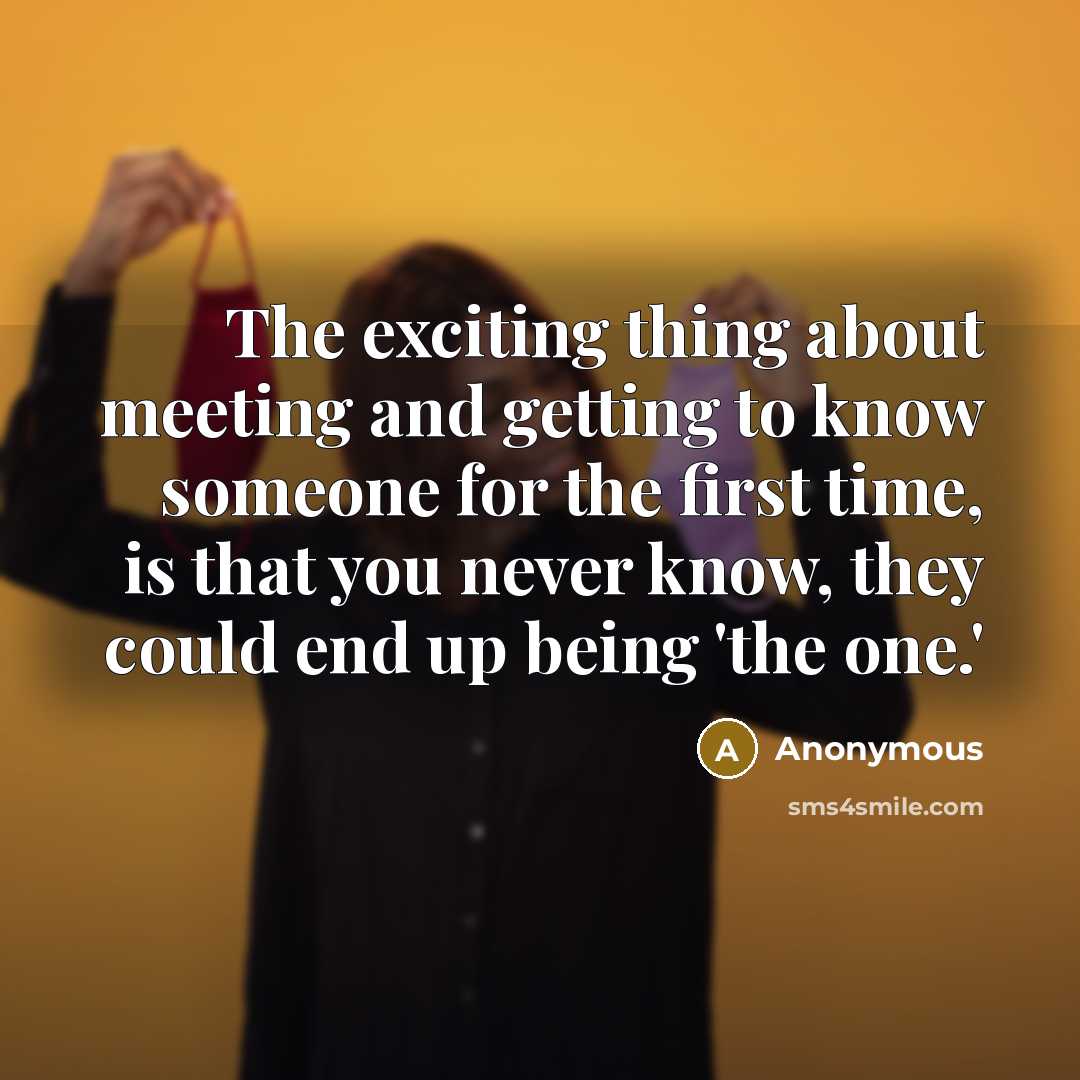 “The exciting thing about meeting and getting to know someone for the first time, is that you never know, they could end up being 'the one.'” quote by Anonymous