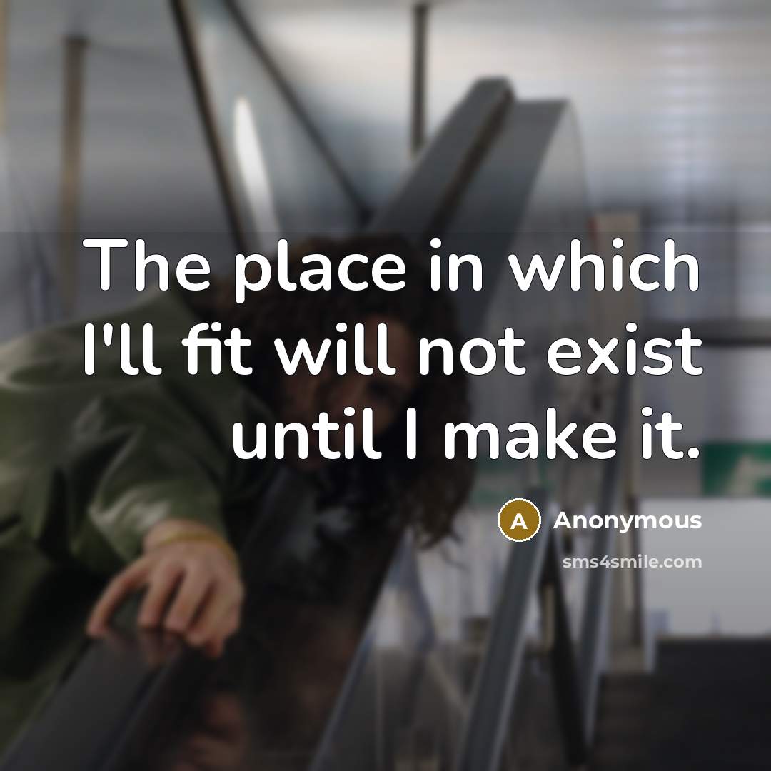 “The place in which I'll fit will not exist until I make it.” quote by Anonymous