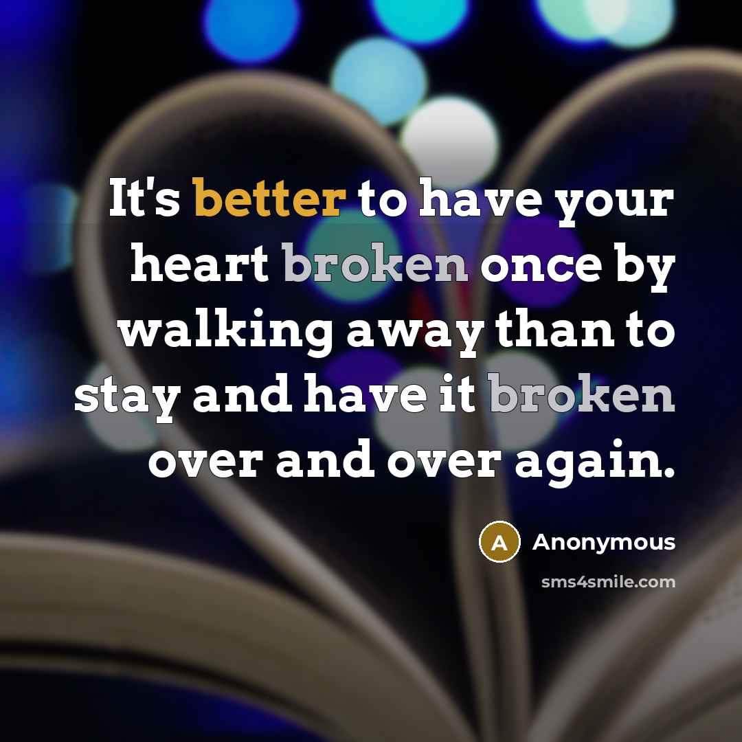 “It's better to have your heart broken once by walking away than to stay and have it broken over and over again.” quote by Anonymous