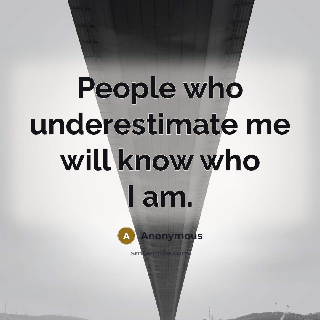“People who underestimate me will know who I am.” quote by Anonymous