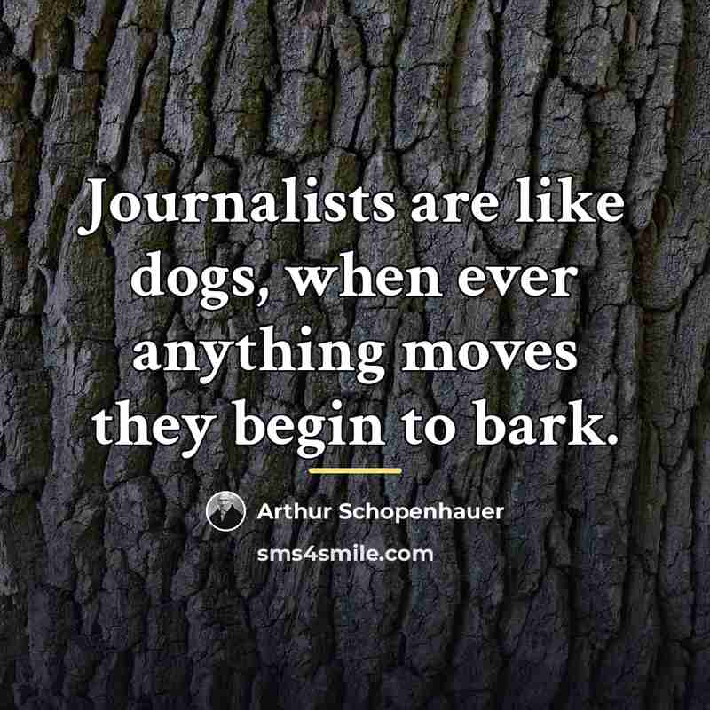 “Journalists are like dogs, when ever anything moves they begin…” quote by Arthur Schopenhauer