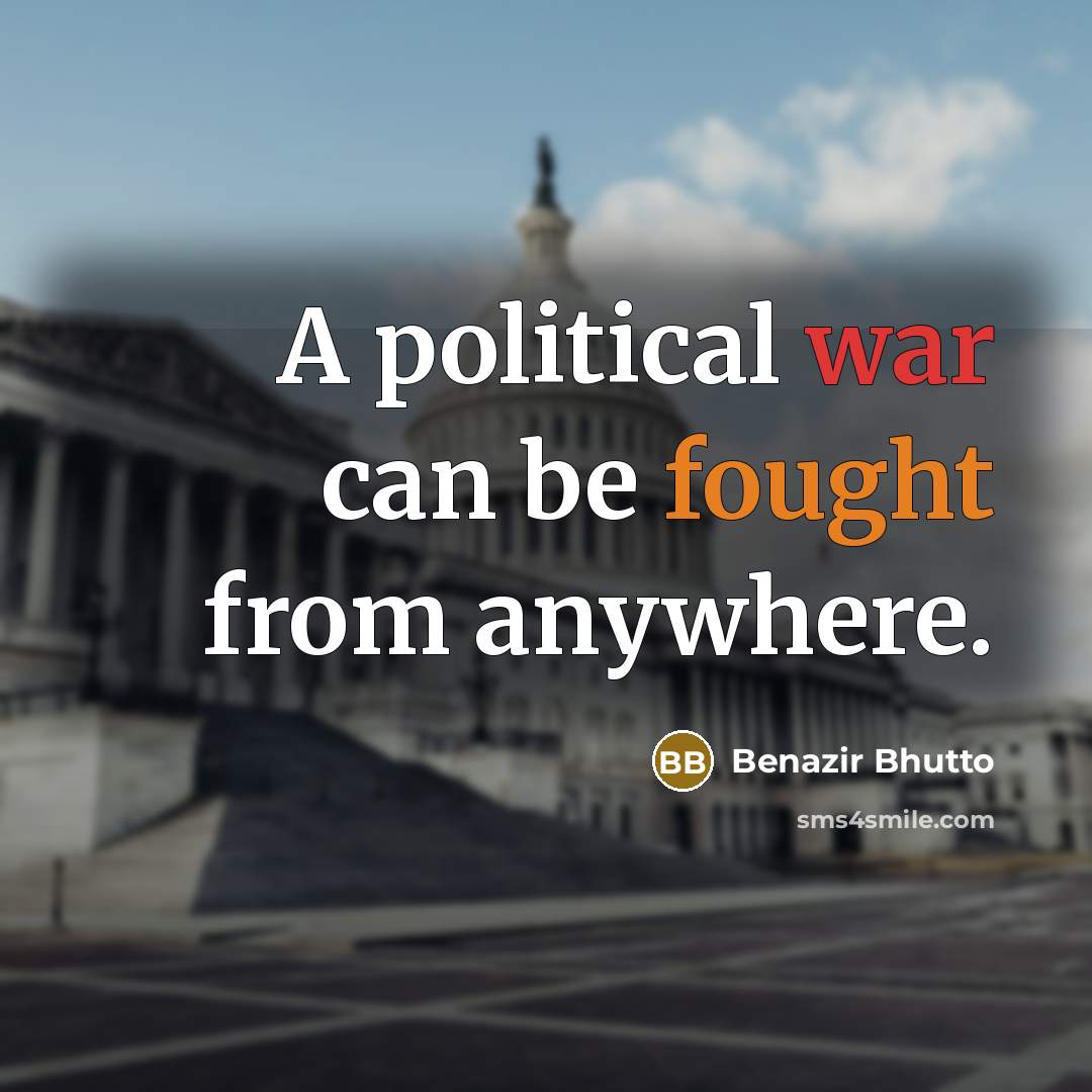 “A political war can be fought from anywhere.” quote by Benazir Bhutto