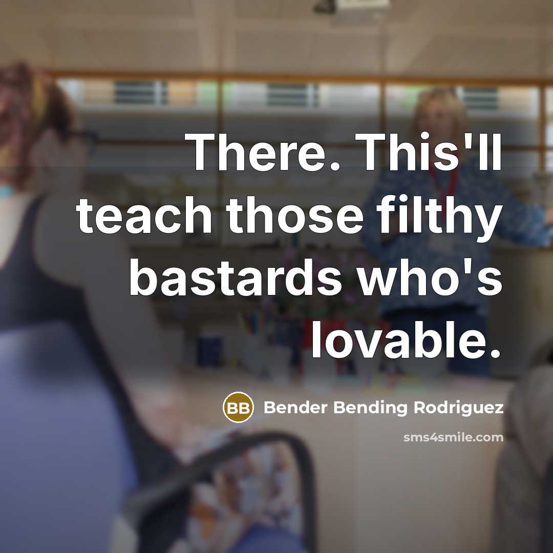 “There. This'll teach those filthy bastards who's lovable.…” quote by Bender Bending Rodriguez