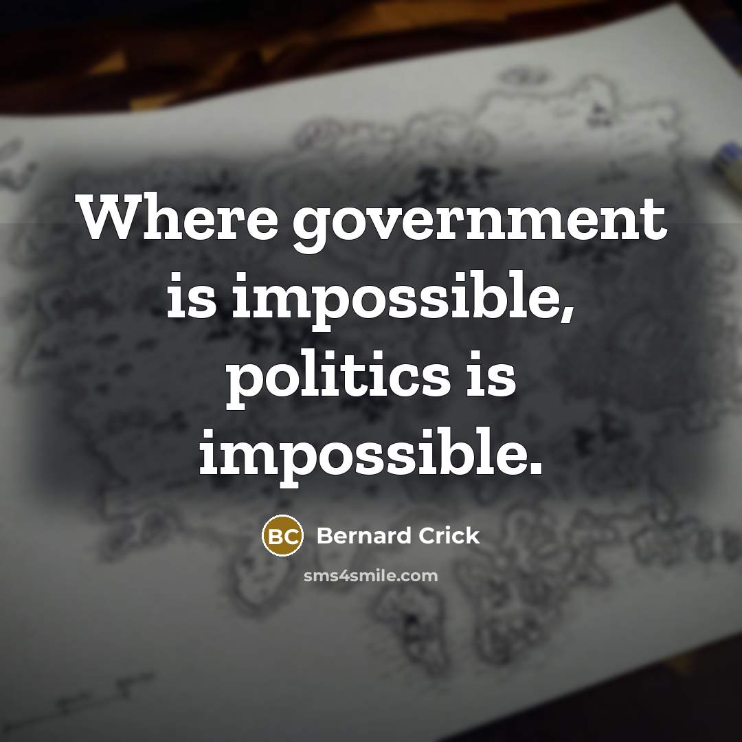 “Where government is impossible, politics is impossible.…” quote by Bernard Crick