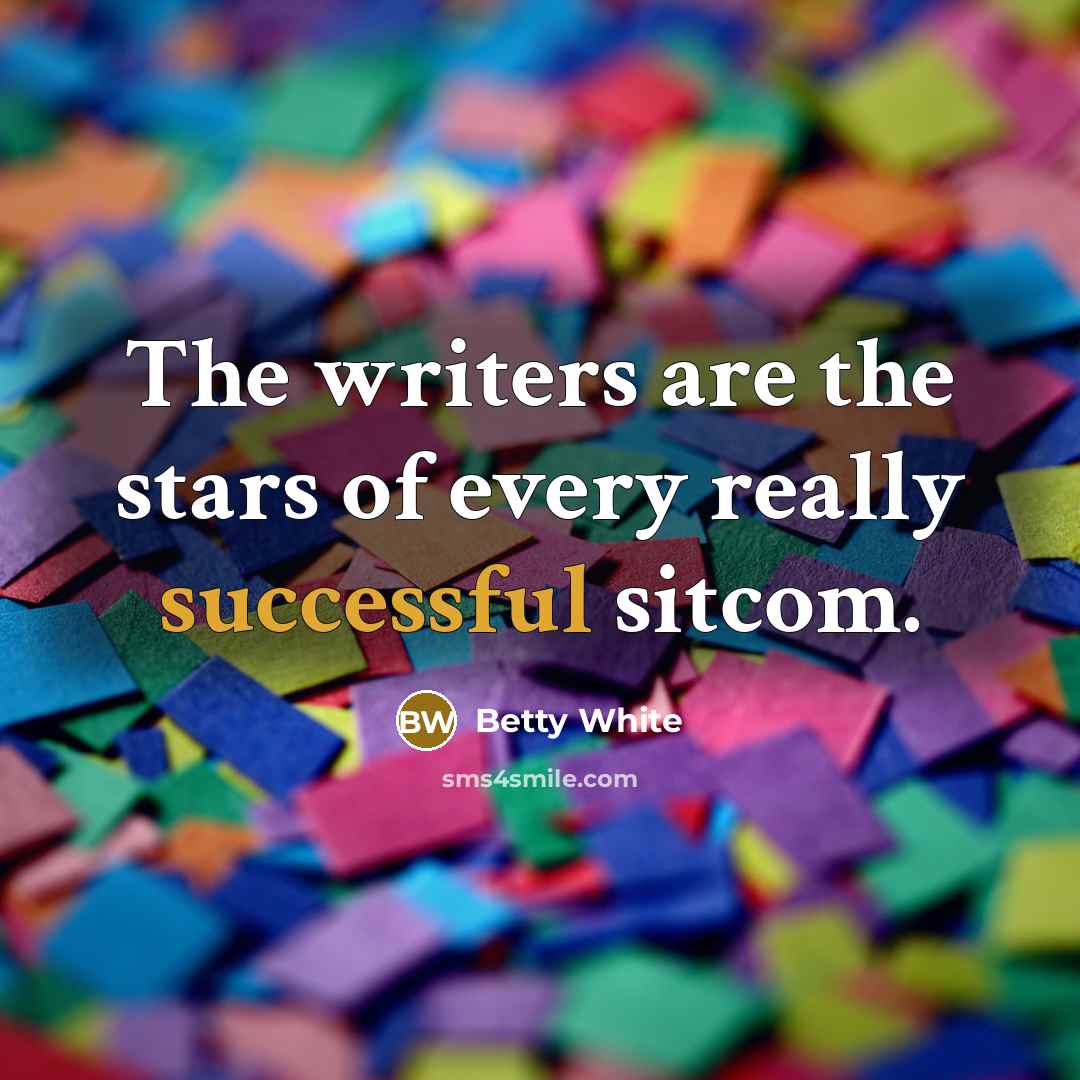“The writers are the stars of every really successful sitcom.…” quote by Betty White