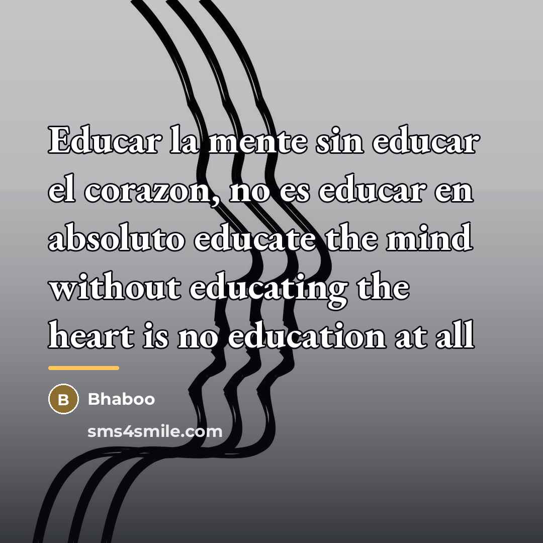 “Educar la mente sin educar el corazon, no es educar…” quote by Bhaboo