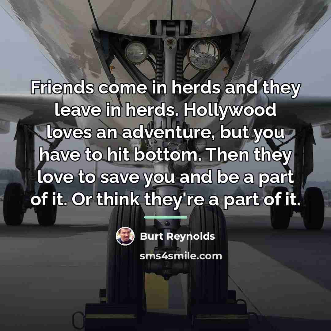 “Friends come in herds and they leave in herds. Hollywood…” quote by Burt Reynolds