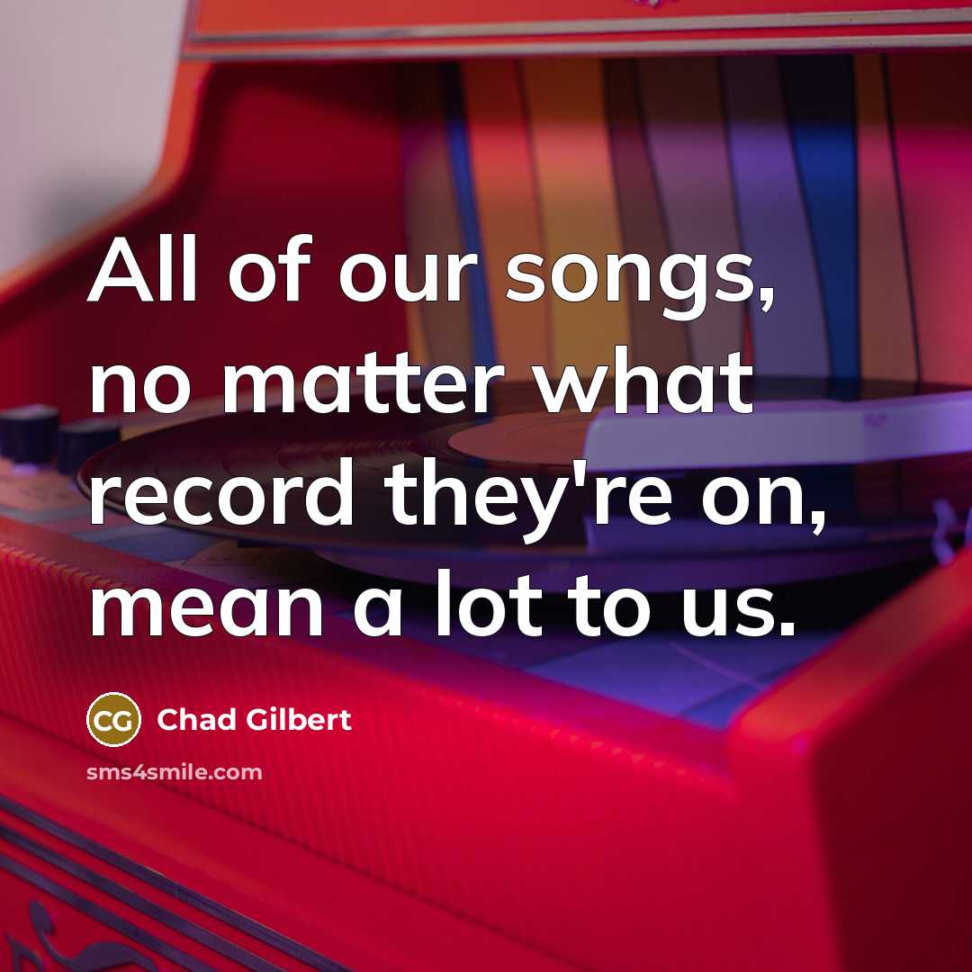 “All of our songs, no matter what record they're on,…” quote by Chad Gilbert