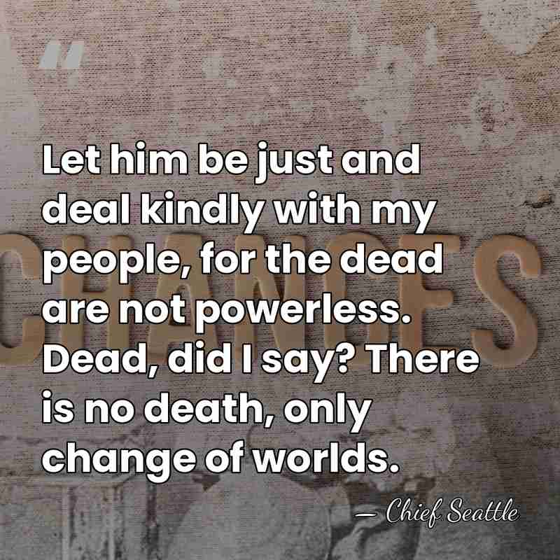Let him be just and deal kindly with my people, for the&hellip; - Chief Seattle