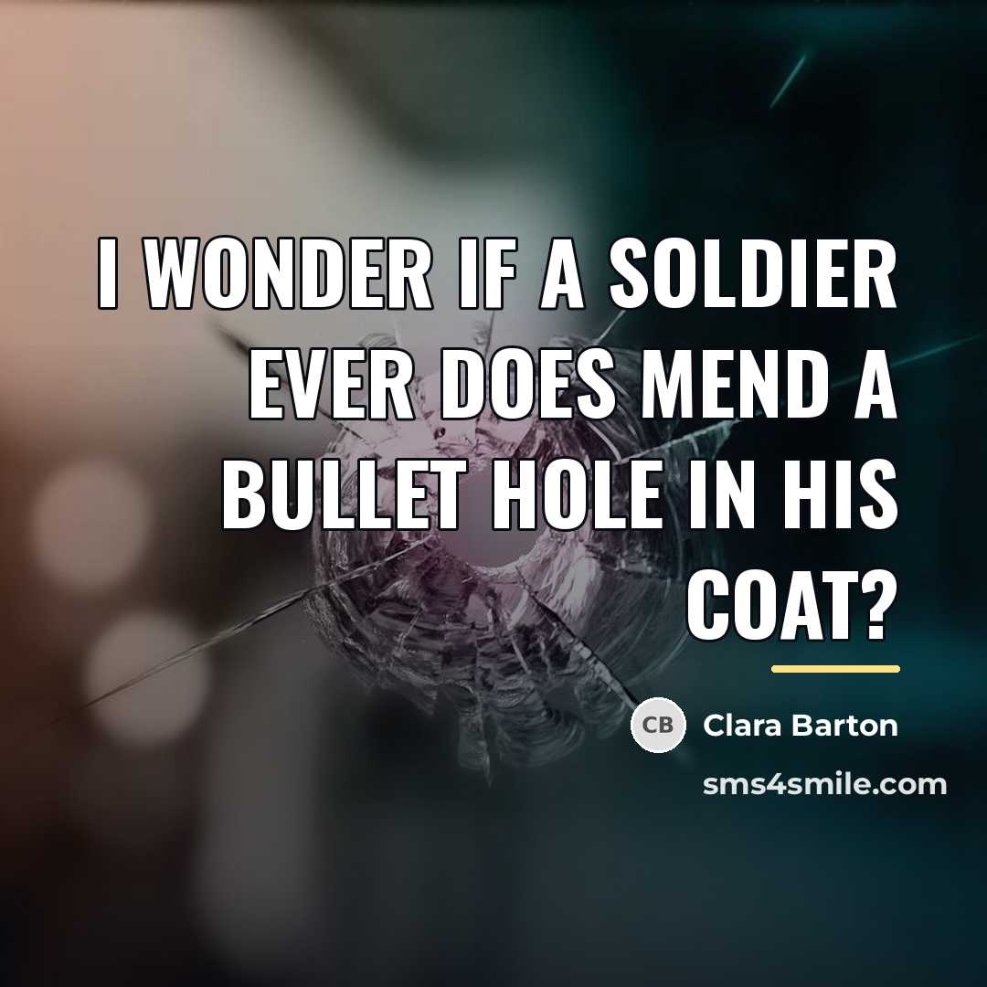 “I wonder if a soldier ever does mend a bullet…” quote by Clara Barton