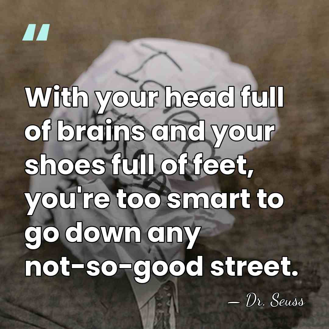 With your head full of brains and your shoes full of feet,&hellip; - Dr. Seuss