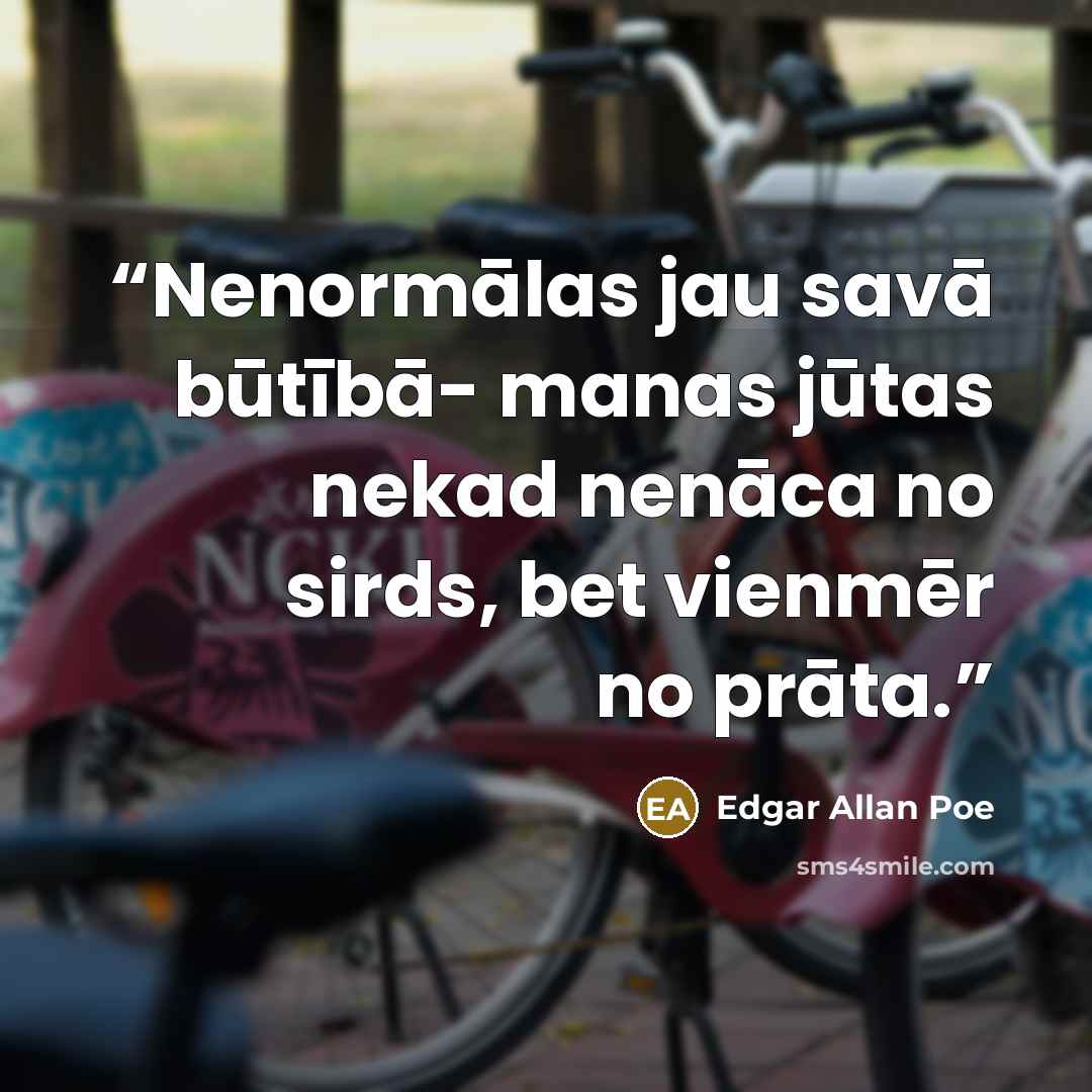 “Nenormālas jau savā būtībā- manas jūtas nekad nenāca no sirds, bet vienmēr no prāta.” quote by Edgar Allan Poe