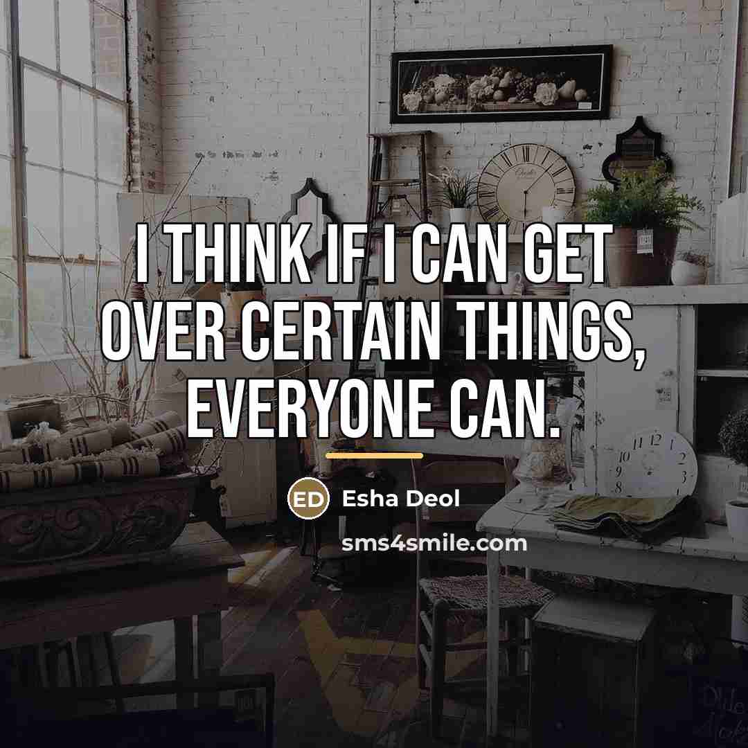 “I think if I can get over certain things, everyone…” quote by Esha Deol