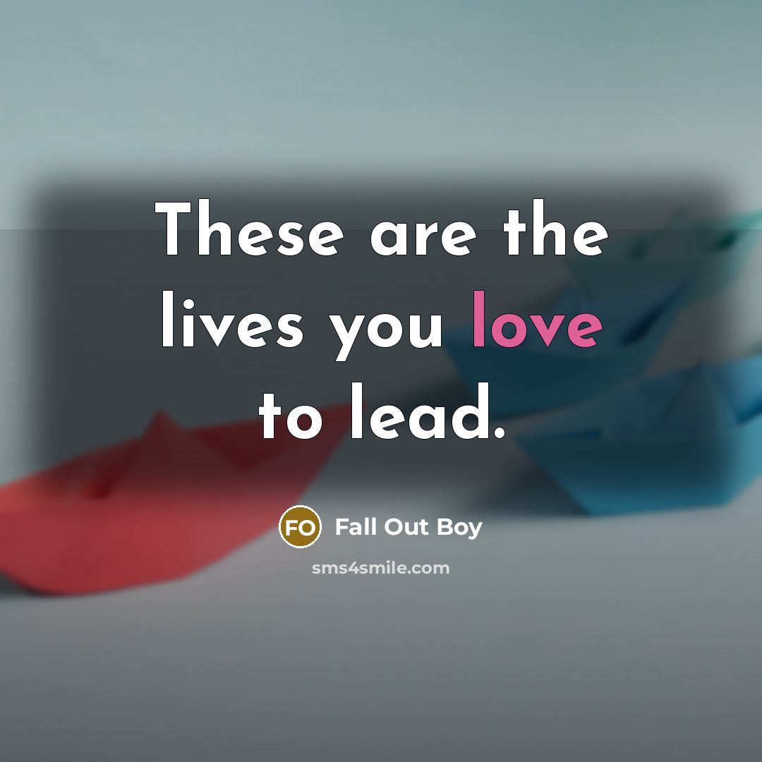 “These are the lives you love to lead.…” quote by Fall Out Boy
