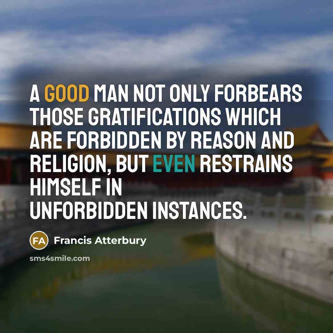 “A good man not only forbears those gratifications which are…” quote by Francis Atterbury