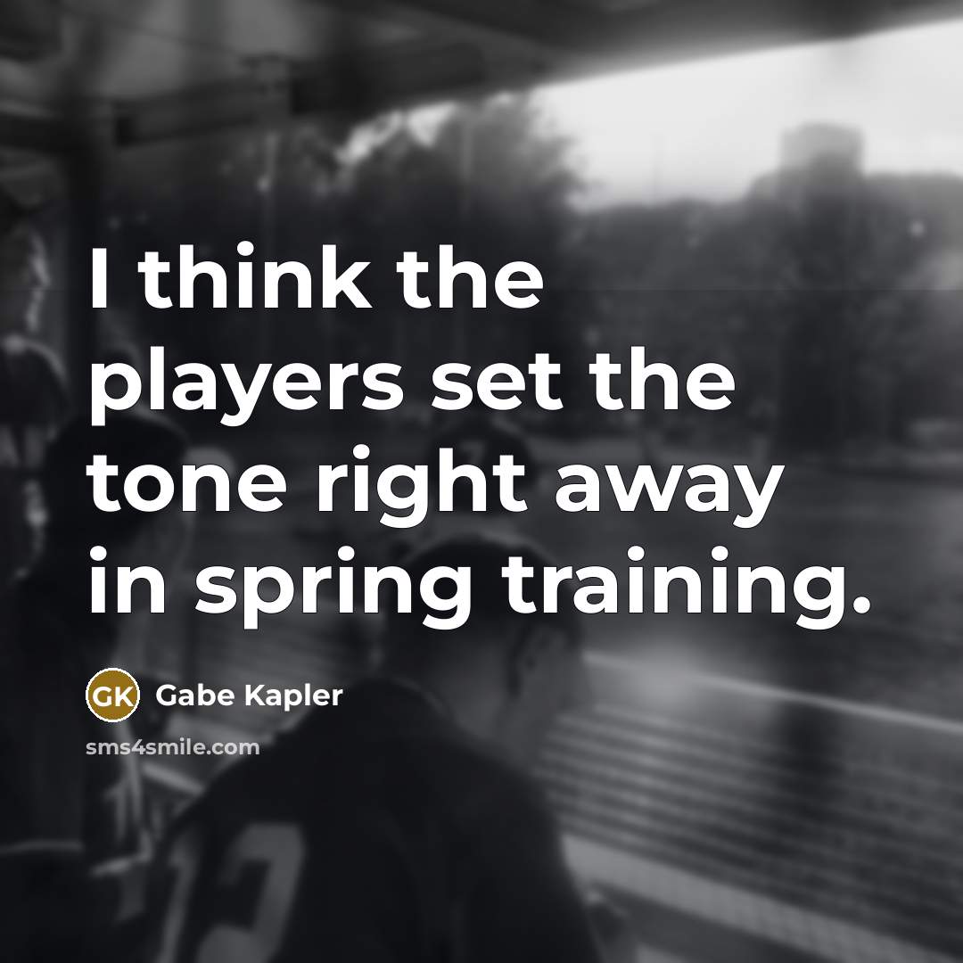 “I think the players set the tone right away in spring training.” quote by Gabe Kapler