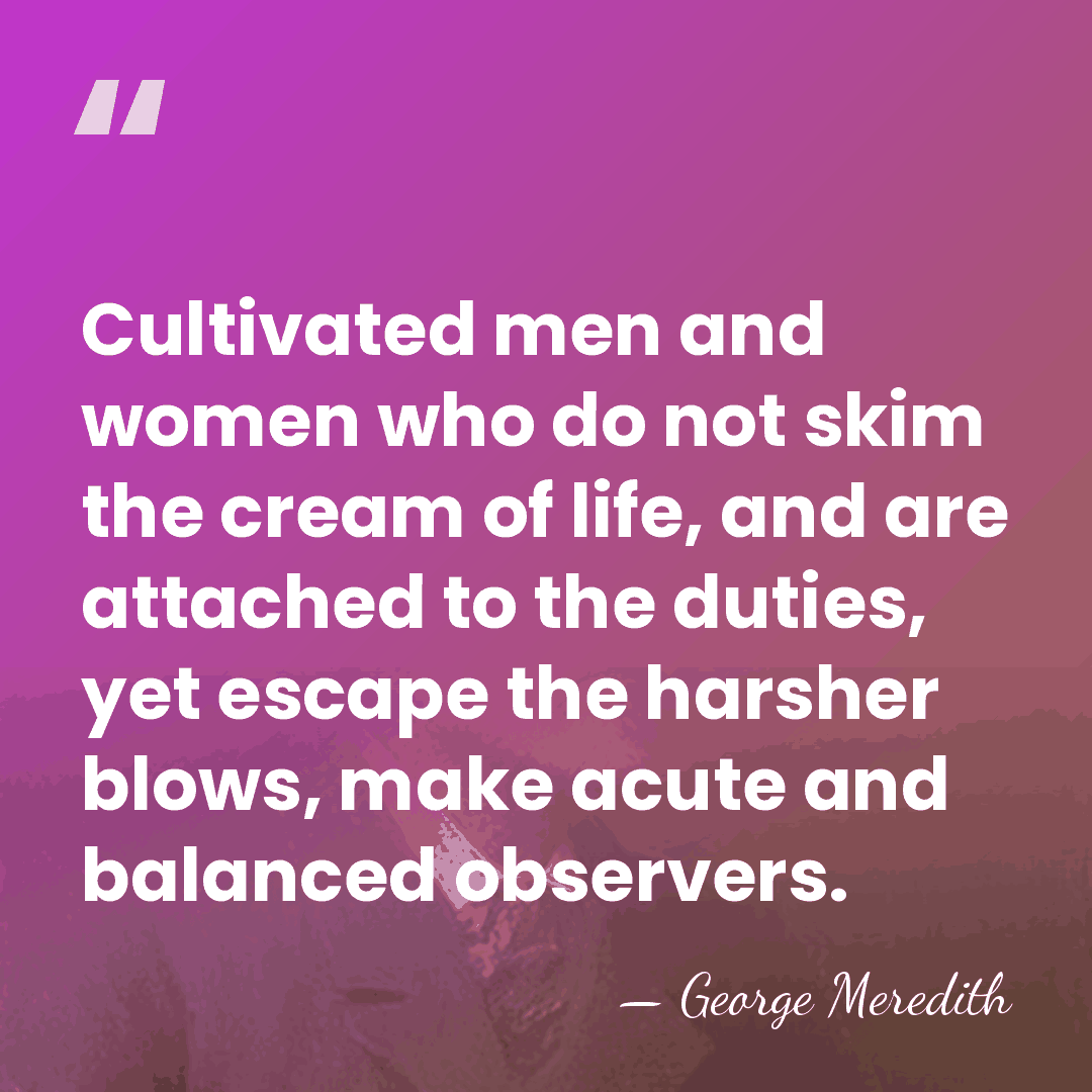 Cultivated men and women who do not skim the cream of life,&hellip; - George Meredith