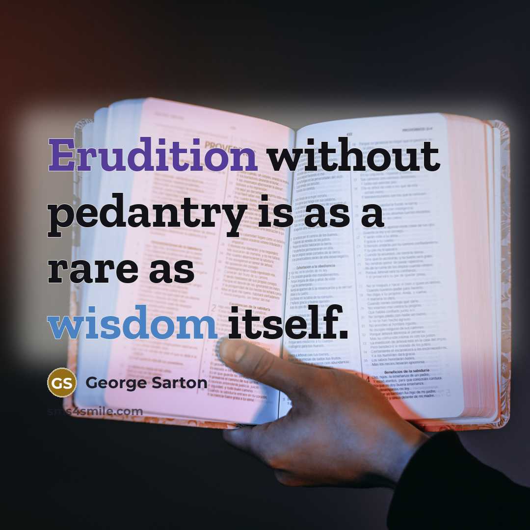 “Erudition without pedantry is as a rare as wisdom itself.…” quote by George Sarton