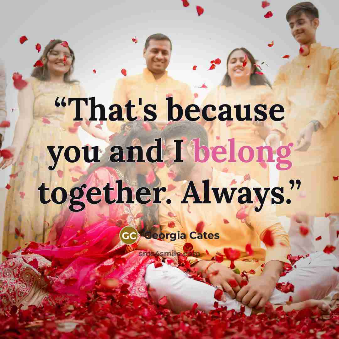 “That's because you and I belong together. Always.” quote by Georgia Cates