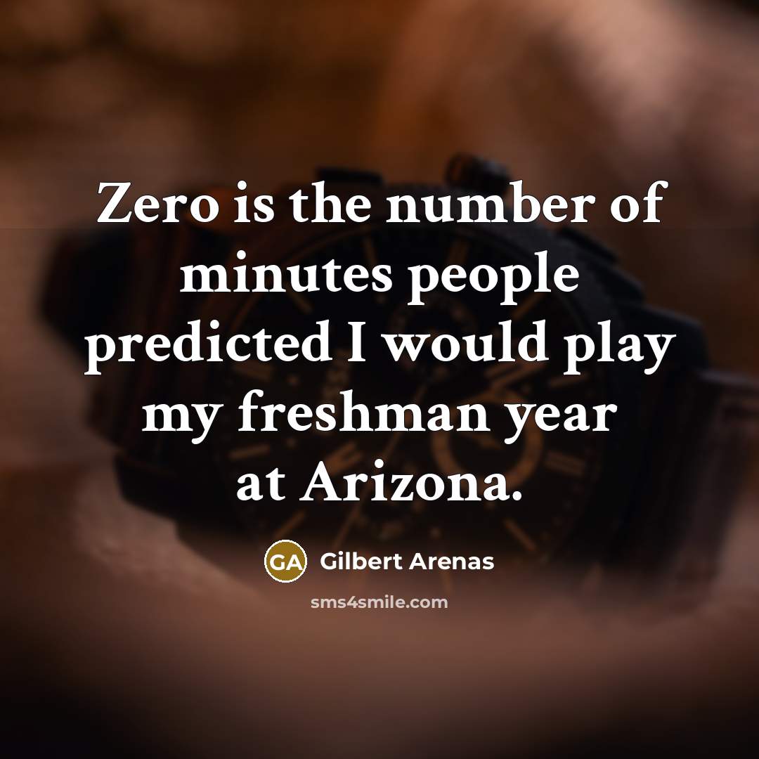 “Zero is the number of minutes people predicted I would play my freshman year at Arizona.” quote by Gilbert Arenas
