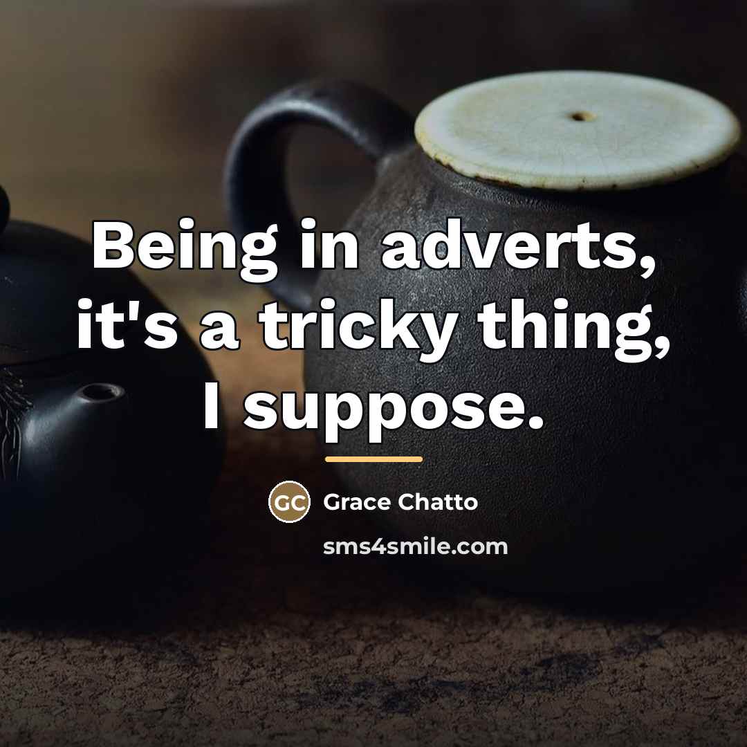 “Being in adverts, it's a tricky thing, I suppose.…” quote by Grace Chatto