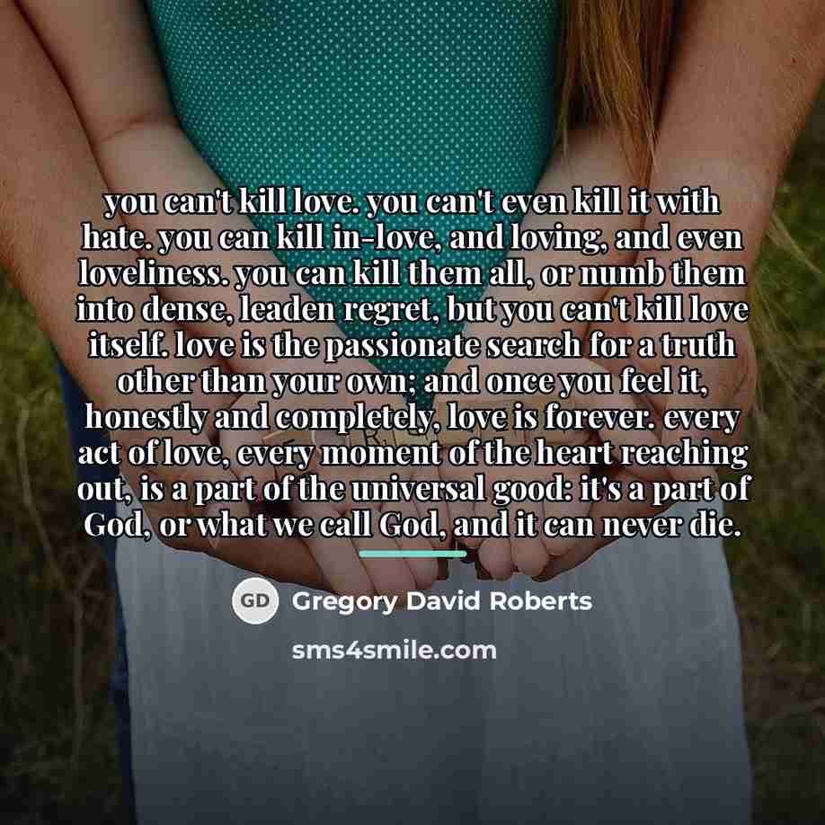 “you can't kill love. you can't even kill it with…” quote by Gregory David Roberts