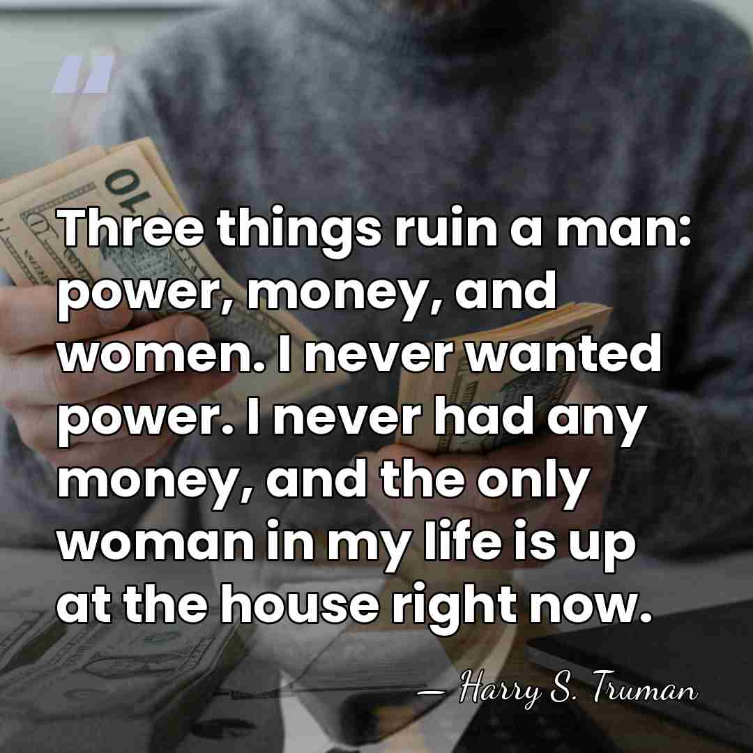 Three things ruin a man: power, money, and women. I never wanted&hellip; - Harry S. Truman