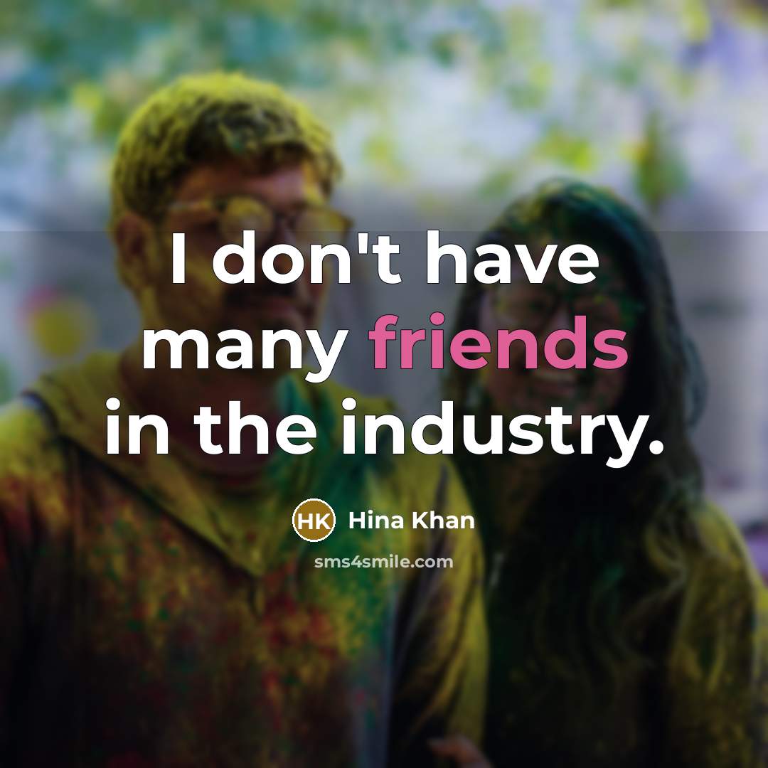 “I don't have many friends in the industry.…” quote by Hina Khan