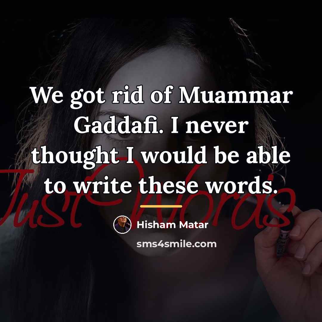 “We got rid of Muammar Gaddafi. I never thought I…” quote by Hisham Matar